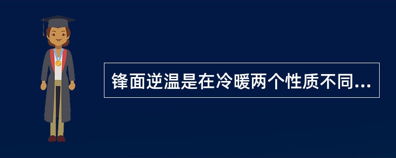 锋面逆温是在冷暖两个性质不同的气团交界面上形成的，由于“性质”原因，所以锋面逆温