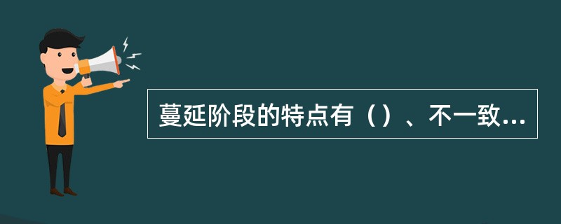 蔓延阶段的特点有（）、不一致性和难以共享等。