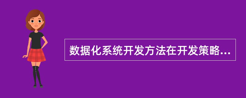 数据化系统开发方法在开发策略上强调（）。