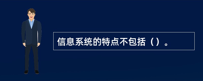 信息系统的特点不包括（）。