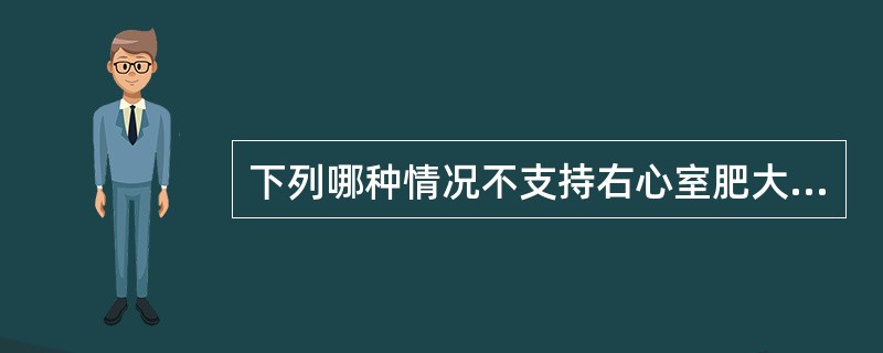 下列哪种情况不支持右心室肥大（）