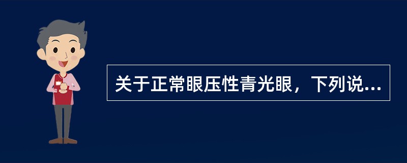 关于正常眼压性青光眼，下列说法不正确的是（）。
