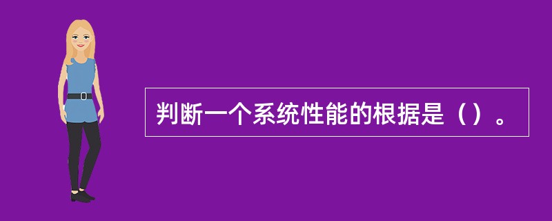 判断一个系统性能的根据是（）。