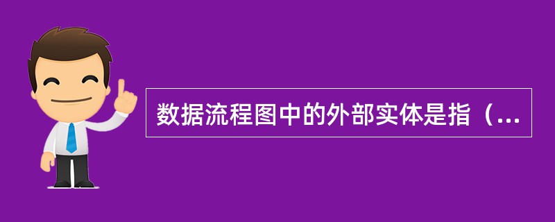 数据流程图中的外部实体是指（）。