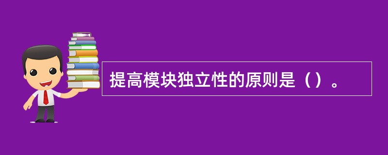 提高模块独立性的原则是（）。