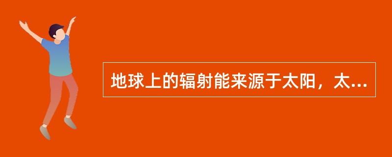 地球上的辐射能来源于太阳，太阳辐射能量的99.9%集中在0.2～10微米（μm）