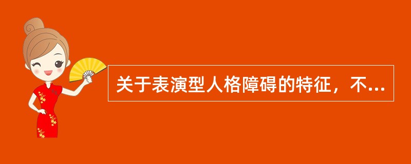 关于表演型人格障碍的特征，不正确的是（）