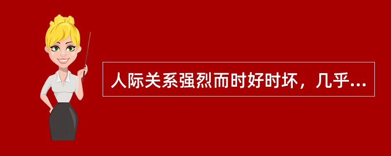 人际关系强烈而时好时坏，几乎没有持久的朋友（）