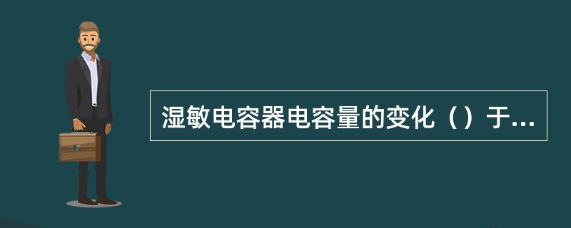 湿敏电容器电容量的变化（）于相对湿度。