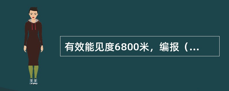 有效能见度6800米，编报（），40000米编报（）。