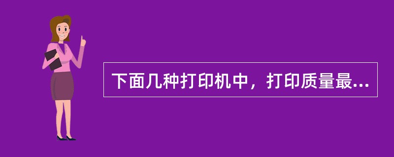 下面几种打印机中，打印质量最好的是（）。