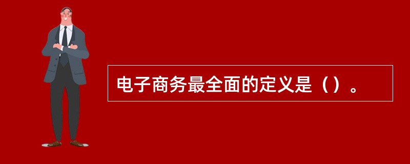 电子商务最全面的定义是（）。