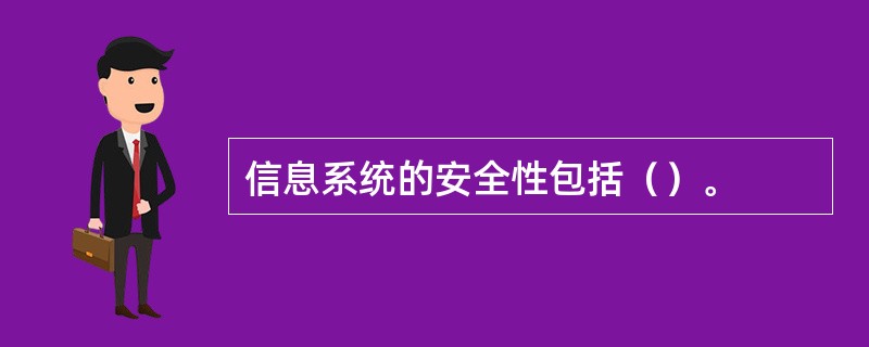 信息系统的安全性包括（）。