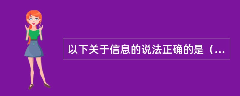 以下关于信息的说法正确的是（）。