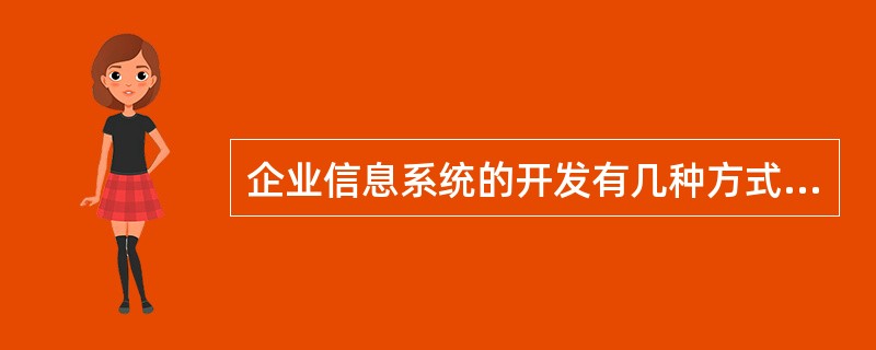 企业信息系统的开发有几种方式可供选择，以下关于这些方式的叙述正确的是（）