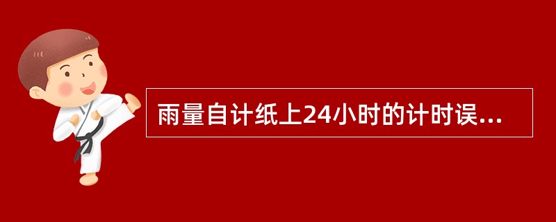 雨量自计纸上24小时的计时误差（）分钟时必须进行时差订正。