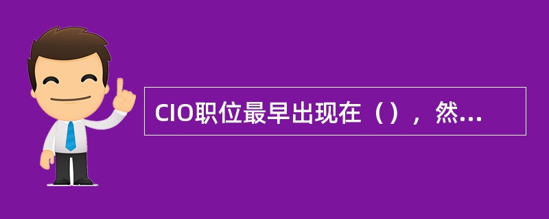 CIO职位最早出现在（），然后企业也开始设立CIO职位。