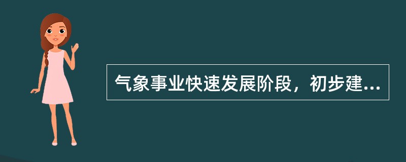 气象事业快速发展阶段，初步建立现代化气象服务网络系统，各级政府、企事业机构和广大