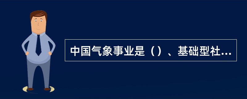 中国气象事业是（）、基础型社会公益事业，对国家安全、社会进步具有重要的基础型作用