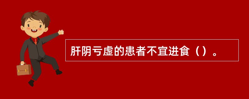 肝阴亏虚的患者不宜进食（）。