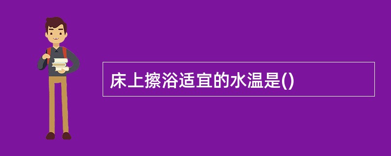 床上擦浴适宜的水温是()