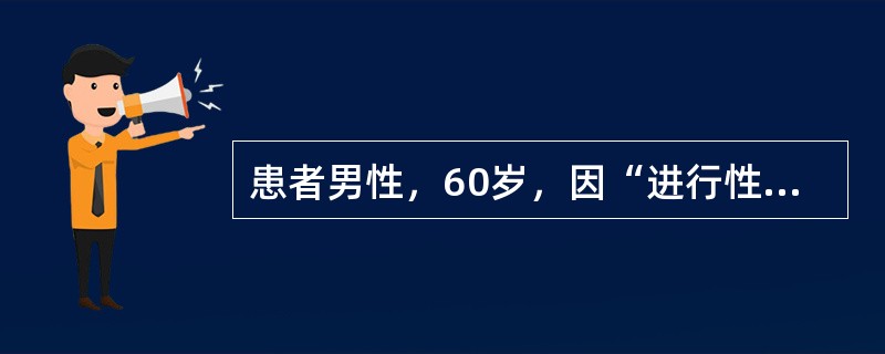 患者男性，60岁，因“进行性排尿困难半年”入院，直肠指诊触及前列腺呈结节状，质硬