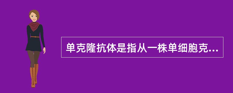 单克隆抗体是指从一株单细胞克隆所产生的、针对复合抗原分子上某一种抗原决定簇的特异