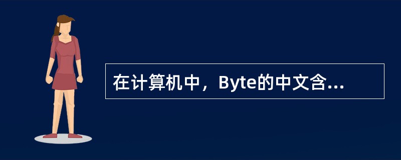 在计算机中，Byte的中文含义为（）。