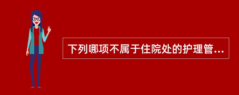 下列哪项不属于住院处的护理管理（）