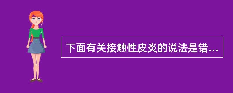 下面有关接触性皮炎的说法是错误的有（）。