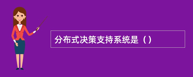 分布式决策支持系统是（）