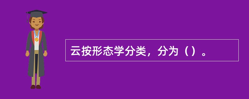 云按形态学分类，分为（）。