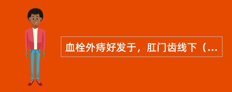 血栓外痔好发于，肛门齿线下（）。