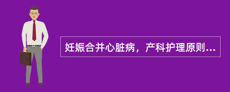 妊娠合并心脏病，产科护理原则是()