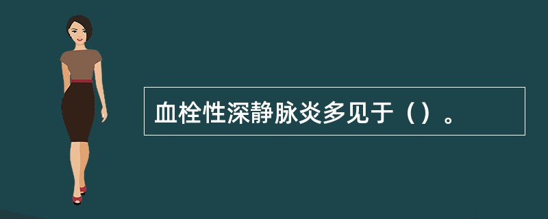 血栓性深静脉炎多见于（）。