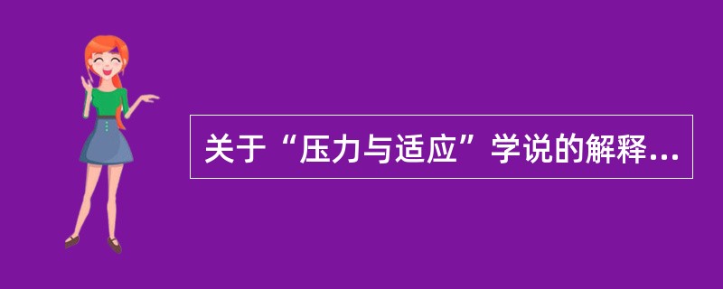 关于“压力与适应”学说的解释，下列哪项是错误的（）