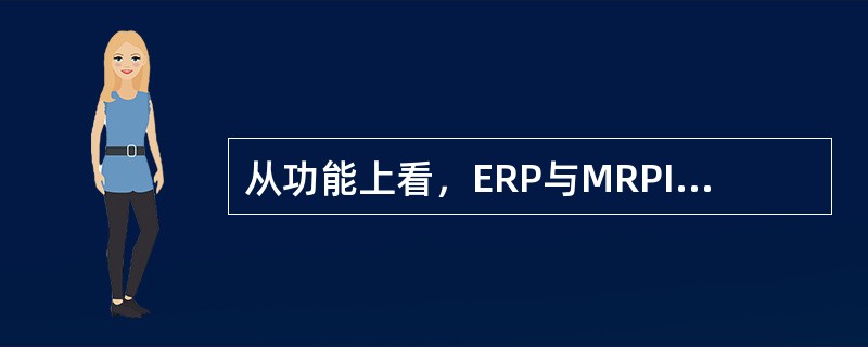 从功能上看，ERP与MRPII从功能上看有什么共同点以下说法错误的是（）