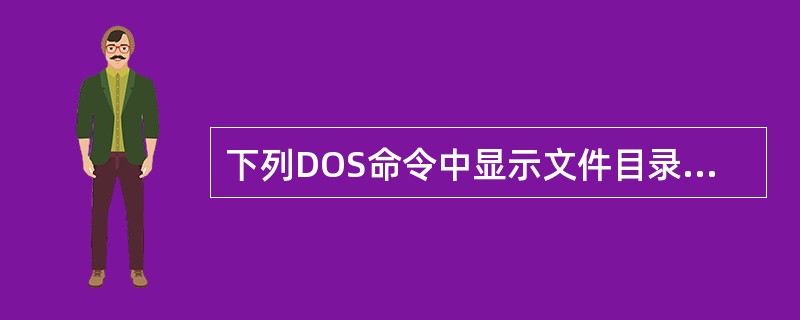 下列DOS命令中显示文件目录的命令是（）。