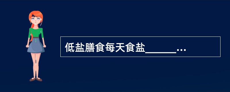 低盐膳食每天食盐_______g。无盐膳食是指_______。