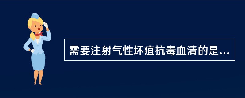 需要注射气性坏疽抗毒血清的是（）。