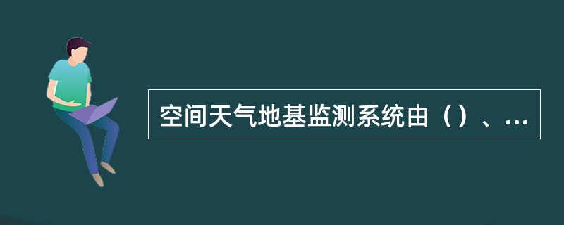 空间天气地基监测系统由（）、行星际闪烁仪监测网、电离层无线电监测网、地磁场监测网