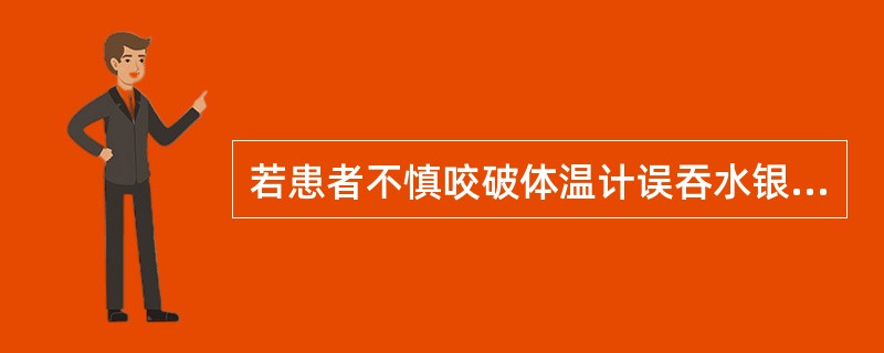 若患者不慎咬破体温计误吞水银时，可立即采取下列哪些解救