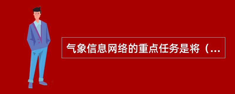 气象信息网络的重点任务是将（）通信枢纽发展成为世界气象组织未来信息系统中的全球信