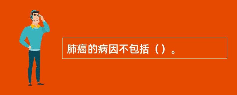 肺癌的病因不包括（）。