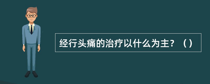 经行头痛的治疗以什么为主？（）