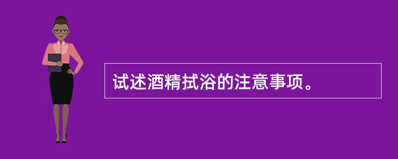 试述酒精拭浴的注意事项。