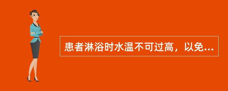 患者淋浴时水温不可过高，以免产生()