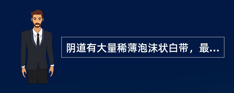 阴道有大量稀薄泡沫状白带，最可能的疾病是（）。