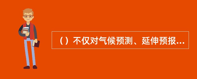 （）不仅对气候预测、延伸预报是必须的，而且对天气预报，特别是灾害性天气预报也是十