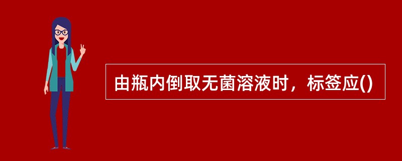 由瓶内倒取无菌溶液时，标签应()